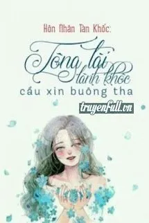 Hôn Nhân Tàn Khốc: Tổng Tài Lãnh Khốc Cầu Xin Buông Tha