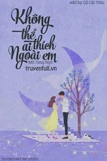 Không Thể Thích Ai Ngoài Em
