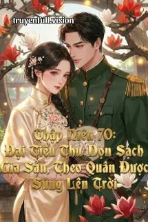 Thập Niên 70: Đại Tiểu Thư Dọn Sạch Gia Sản, Theo Quân Được Sủng Lên Trời