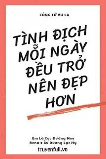 Tình Địch Mỗi Ngày Đều Trở Nên Đẹp Hơn
