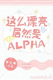 Xinh Đẹp Như Vậy Mà Lại Là Alpha